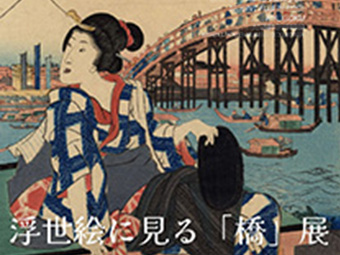 浮世絵に見る「橋」展　Bridges in Ukiyo-e